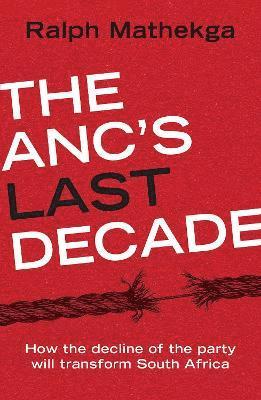 The ANC's Last Decade: How the Decline of the Party will Transform South Africa - Ralph Mathekga - Books - Tafelberg Publishers Ltd - 9780624092032 - July 21, 2021