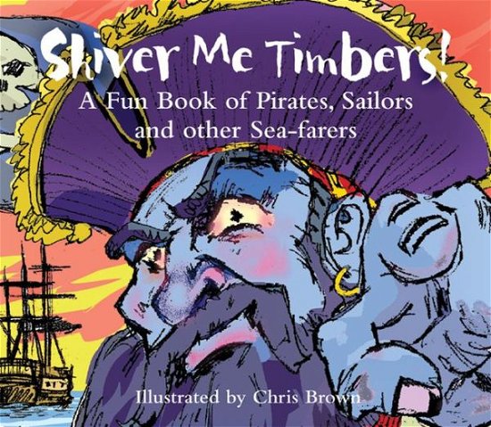 Cover for Chris Brown · Shiver Me Timbers!: A Funbook of Pirates,Sailors and Other Sea-farers (Hardcover Book) (2006)