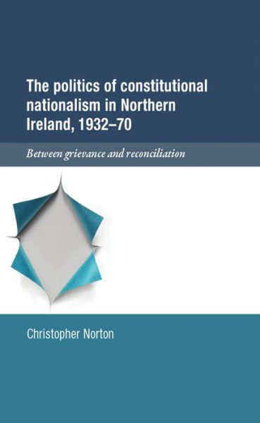 Cover for Christopher Norton · The Politics of Constitutional Nationalism in Northern Ireland, 1932–70: Between Grievance and Reconciliation (Hardcover Book) (2014)