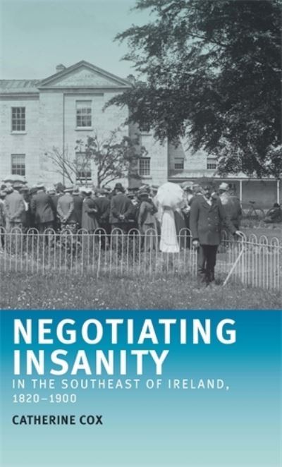 Cover for Catherine Cox · Negotiating Insanity in the Southeast of Ireland, 1820–1900 (Hardcover Book) (2012)