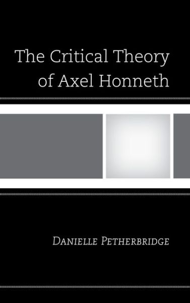 Cover for Danielle Petherbridge · The Critical Theory of Axel Honneth (Hardcover Book) (2013)