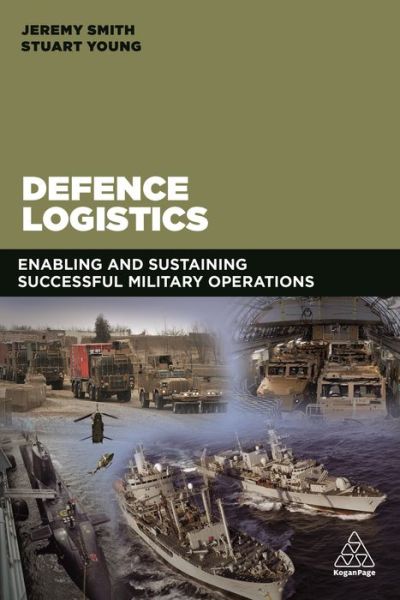 Defence Logistics: Enabling and Sustaining Successful Military Operations - Jeremy C. Smith - Books - Kogan Page Ltd - 9780749478032 - February 3, 2018