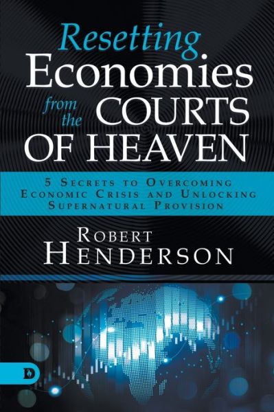 Resetting Economies from the Courts of Heaven: 5 Secrets to Overcoming Economic Crisis and Unlocking Supernatural Provision - Robert Henderson - Books - Destiny Image Incorporated - 9780768457032 - April 28, 2020