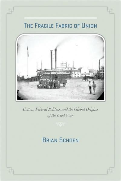 Cover for Schoen, Brian D. (Associate Professor of History, Ohio University) · The Fragile Fabric of Union: Cotton, Federal Politics, and the Global Origins of the Civil War - Studies in Early American Economy and Society from the Library Company of Philadelphia (Hardcover Book) (2009)