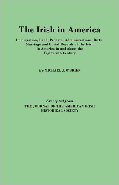 Cover for Michael J. O'brien · The Irish in America. Immigration, Land, Probate, Administrations, Birth, Marriage and Burial Records of the Irish in America in and About the Eightee (Taschenbuch) (2010)