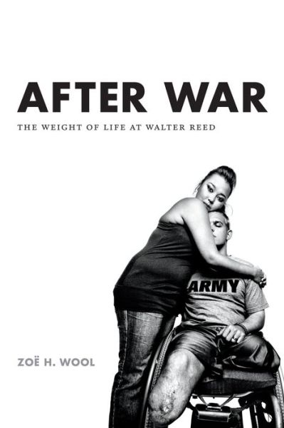 Cover for Zoe H. Wool · After War: The Weight of Life at Walter Reed - Critical Global Health: Evidence, Efficacy, Ethnography (Paperback Book) (2015)