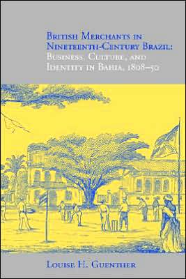 Cover for Louise H. Guenther · British Merchants in Nineteenth-century Brazil: Business, Culture, and Identity, 1808-50 (Paperback Book) (2004)