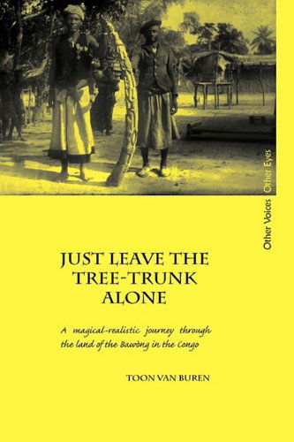 Cover for Toon Van Buren · Just Leave the Tree-trunk Alone: a Magical-realistic Journey Through the Land of the Bawng in the Congo (Other Voices, Other Eyes) (Hardcover Book) (2010)