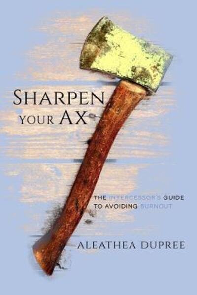 Cover for Aleathea Dupree · Sharpen Your Ax : The Intercessor's Guide to Avoiding Burnout (Pocketbok) (2017)