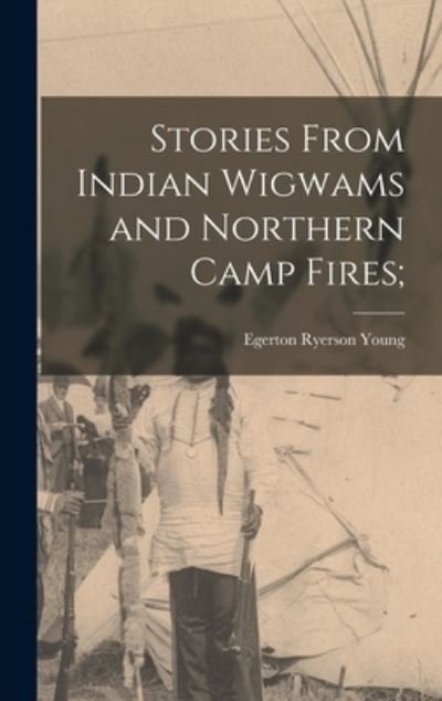 Cover for Egerton Ryerson 1840-1909 Young · Stories From Indian Wigwams and Northern Camp Fires; (Hardcover Book) (2021)