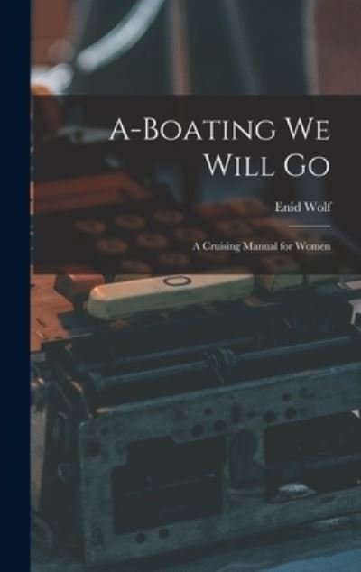 A-boating We Will Go; a Cruising Manual for Women - Enid Wolf - Bøger - Hassell Street Press - 9781013439032 - 9. september 2021
