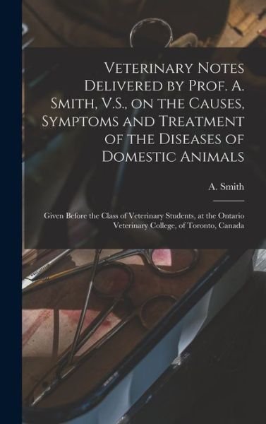 Cover for A (Andrew) 1835-1910 Smith · Veterinary Notes Delivered by Prof. A. Smith, V.S., on the Causes, Symptoms and Treatment of the Diseases of Domestic Animals [microform] (Gebundenes Buch) (2021)