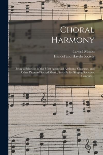 Cover for Lowell 1792-1872 Mason · Choral Harmony; Being a Selection of the Most Approved Anthems, Choruses, and Other Pieces of Sacred Music; Suitable for Singing Societies, Concerts .. (Paperback Book) (2021)