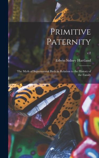 Cover for Edwin Sidney 1848-1927 Hartland · Primitive Paternity; the Myth of Supernatural Birth in Relation to the History of the Family; v.2 (Hardcover Book) (2021)