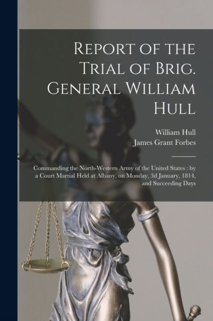 Cover for William 1753-1825 Hull · Report of the Trial of Brig. General William Hull; Commanding the North-western Army of the United States [microform] (Paperback Book) (2021)
