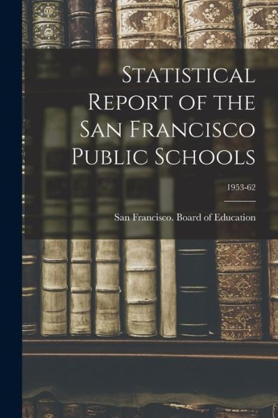 Cover for San Francisco (Calif ) Board of Educ · Statistical Report of the San Francisco Public Schools; 1953-62 (Paperback Book) (2021)