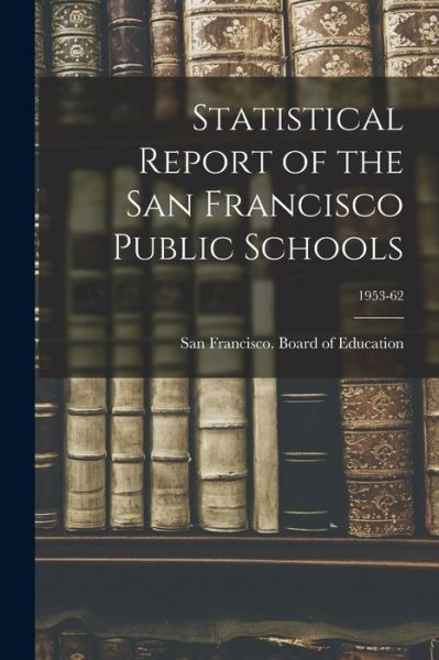 Statistical Report of the San Francisco Public Schools; 1953-62 - San Francisco (Calif ) Board of Educ - Books - Hassell Street Press - 9781014177032 - September 9, 2021