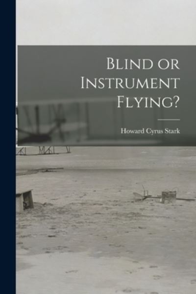 Cover for Howard Cyrus 1891-1936 Stark · Blind or Instrument Flying? (Paperback Book) (2021)