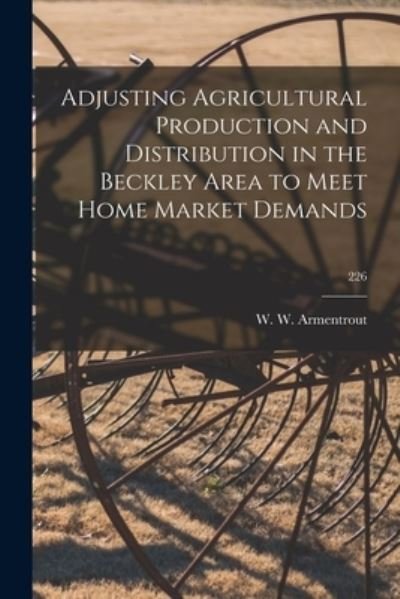 Adjusting Agricultural Production and Distribution in the Beckley Area to Meet Home Market Demands; 226 - W W (Walter Wardlaw) 1 Armentrout - Bücher - Hassell Street Press - 9781014911032 - 10. September 2021