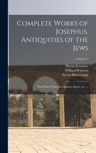 Cover for Flavius Josephus · Complete Works of Josephus. Antiquities of the Jews; the Wars of the Jews Against Apion, etc. , . . ; Volume 3 (Book) (2022)