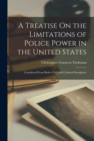 Cover for Christopher Gustavus Tiedeman · Treatise on the Limitations of Police Power in the United States (Bog) (2022)