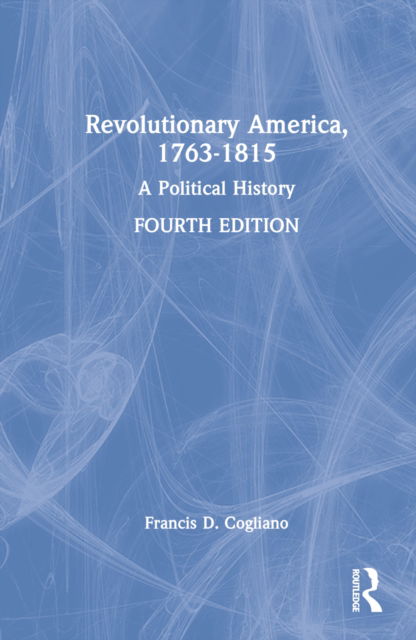 Cover for Cogliano, Francis D. (University of Edinburgh, UK) · Revolutionary America, 1763-1815: A Political History (Hardcover Book) (2022)