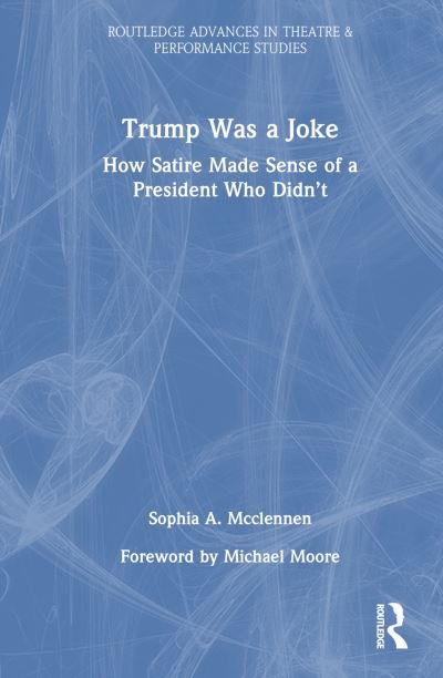 Cover for Sophia A Mcclennen · Trump Was a Joke: How Satire Made Sense of a President Who Didn’t - Routledge Advances in Theatre &amp; Performance Studies (Inbunden Bok) (2023)