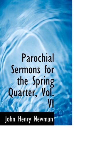 Parochial Sermons for the Spring Quarter, Vol. VI - Cardinal John Henry Newman - Boeken - BiblioLife - 9781116118032 - 27 oktober 2009