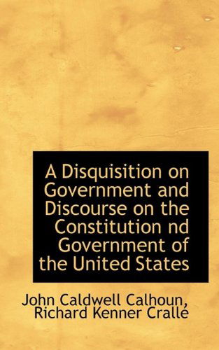 Cover for John C Calhoun · A Disquisition on Government and Discourse on the Constitution ND Government of the United States (Paperback Book) (2009)