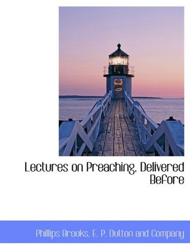 Lectures on Preaching, Delivered Before - Phillips Brooks - Books - BiblioLife - 9781140430032 - April 6, 2010