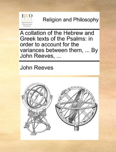 A Collation of the Hebrew and Greek Texts of the Psalms: in Order to Account for the Variances Between Them, ... by John Reeves, ... - John Reeves - Książki - Gale ECCO, Print Editions - 9781140782032 - 27 maja 2010