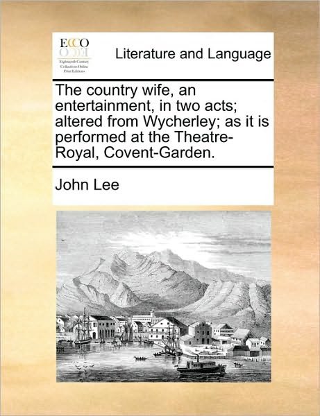 Cover for John Lee · The Country Wife, an Entertainment, in Two Acts; Altered from Wycherley; As It is Performed at the Theatre-royal, Covent-garden. (Paperback Book) (2010)