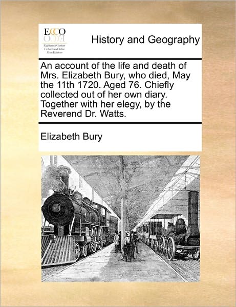 Cover for Elizabeth Bury · An Account of the Life and Death of Mrs. Elizabeth Bury, Who Died, May the 11th 1720. Aged 76. Chiefly Collected out of Her Own Diary. Together with Her (Paperback Book) (2010)