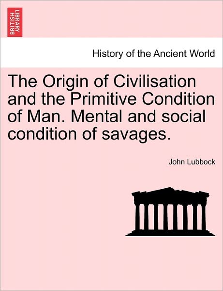 Cover for John Baron Avebury Lubbock · The Origin of Civilisation and the Primitive Condition of Man. Mental and Social Condition of Savages. (Paperback Book) (2011)