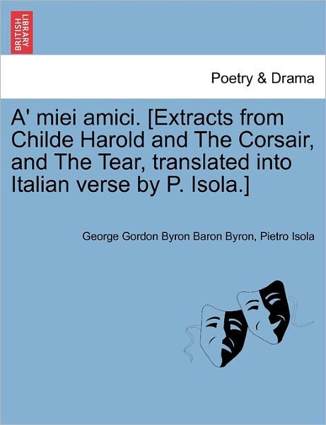 Cover for Byron, George Gordon, Lord · A' Miei Amici. [extracts from Childe Harold and the Corsair, and the Tear, Translated into Italian Verse by P. Isola.] (Paperback Book) (2011)