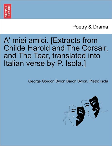 Cover for Byron, George Gordon, Lord · A' Miei Amici. [extracts from Childe Harold and the Corsair, and the Tear, Translated into Italian Verse by P. Isola.] (Paperback Bog) (2011)