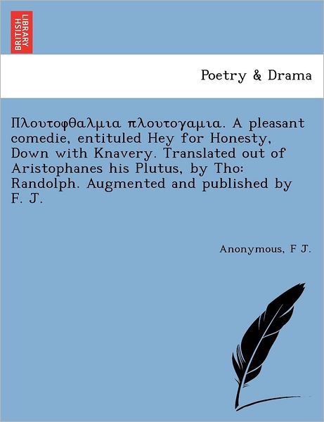 Cover for F J · . a Pleasant Comedie, Entituled Hey for Honesty, Down with Knavery. Translated out of Aristophanes His Plutus, by Tho: Randolph. Augmented and Publish (Paperback Book) (2011)