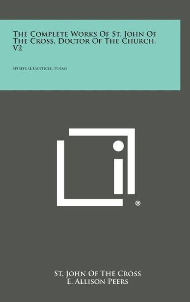 The Complete Works of St. John of the Cross, Doctor of the Church, V2: Spiritual Canticle, Poems - St John of the Cross - Böcker - Literary Licensing, LLC - 9781258928032 - 27 oktober 2013