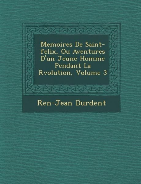 Cover for Ren -jean Durdent · Memoires De Saint-felix, Ou Aventures D'un Jeune Homme Pendant La R Volution, Volume 3 (Taschenbuch) (2012)