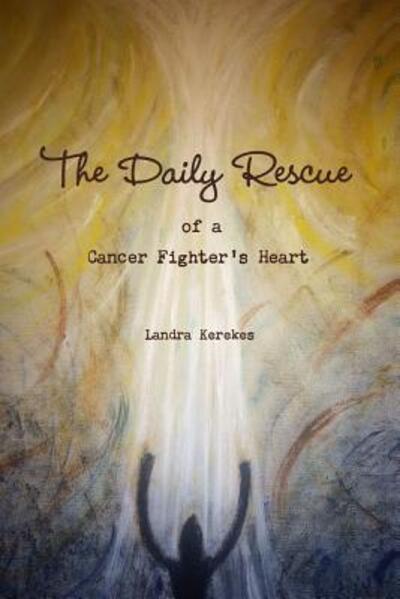 Cover for Landra Kerekes · The Daily Rescue of A Cancer Fighter's Heart (Paperback Book) (2015)