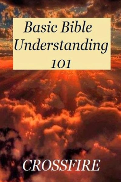 Basic Bible Understanding 101 - Crossfire - Books - Lulu.com - 9781365819032 - March 12, 2017