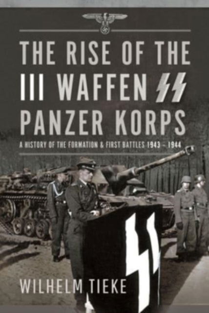 Cover for Wilhelm Tieke · The Rise of the III Waffen SS Panzer Korps: A History of the Formation and First Battles, 1943 – 1944 (Inbunden Bok) (2024)