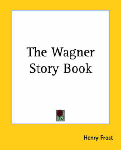 The Wagner Story Book - Henry Frost - Books - Kessinger Publishing, LLC - 9781419187032 - June 17, 2004