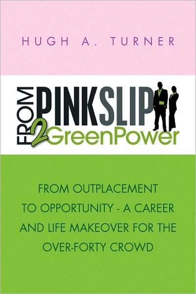 Cover for Hugh A. Turner · From Pinkslip 2 Greenpower: from Outplacement to Opportunity - a Career and Life Makeover for the Over-forty Crowd (Paperback Bog) (2008)