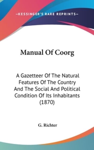 Cover for G Richter · Manual of Coorg: a Gazetteer of the Natural Features of the Country and the Social and Political Condition of Its Inhabitants (1870) (Hardcover Book) (2008)