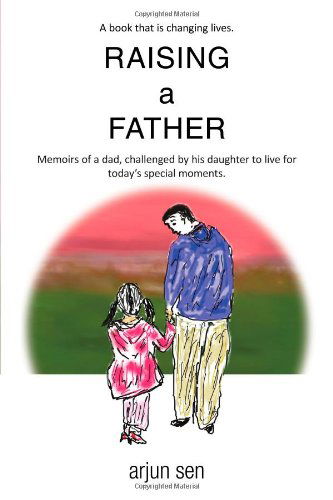 Cover for Arjun Sen · Raising a Father: Memoirs of a Dad, Challenged by His Daughter to Live for Today's Special Moments. (Taschenbuch) (2009)