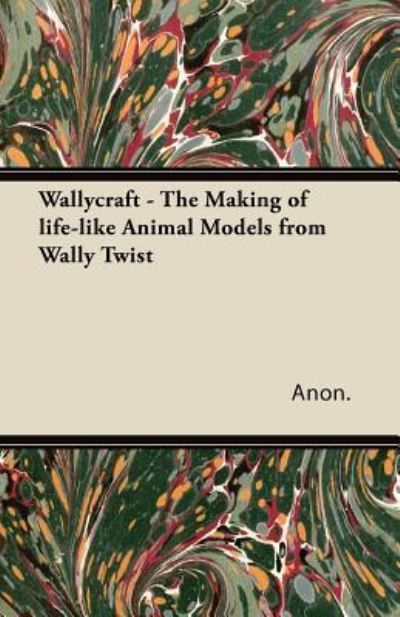 Wallycraft - The Making of Life-like Animal Models from Wally Twist - Anon. - Books - Read Books - 9781447472032 - January 9, 2013