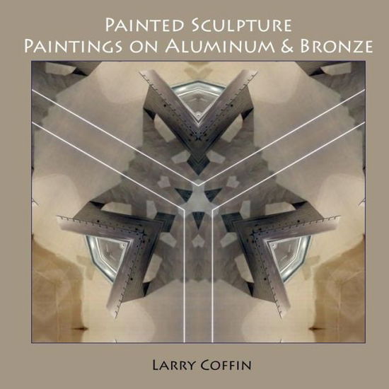 Cover for Larry Coffin · Painted Sculpture: Paintings on Aluminium &amp; Bronze (Paperback Book) (2013)