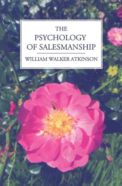 The Psychology of Salesmanship - William Walker Atkinson - Books - Createspace - 9781490533032 - June 26, 2013