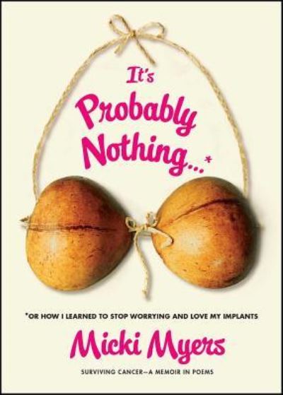 Cover for Micki Myers · It's Probably Nothing...* : *Or How I Learned to Stop Worrying and Love My Implants (Paperback Book) (2017)